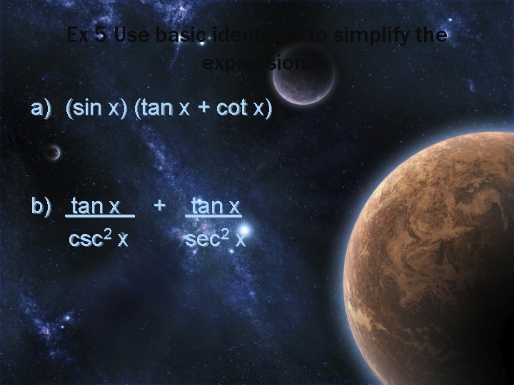 Ex 5 Use basic identities to simplify the expression. a) (sin x) (tan x