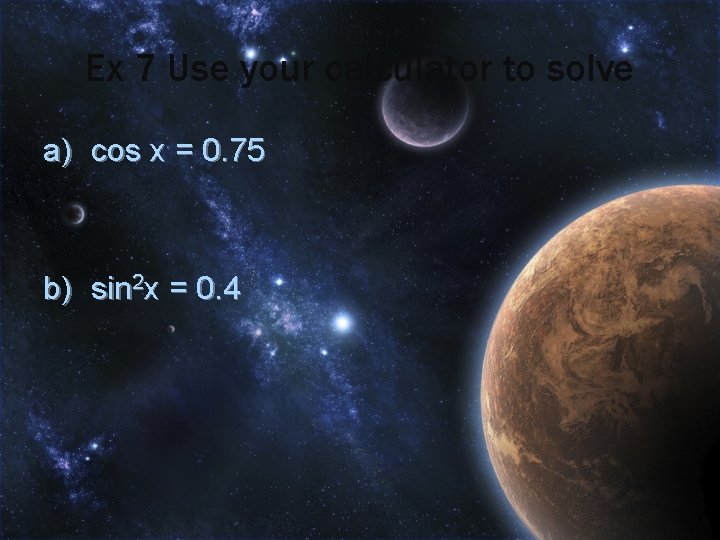 Ex 7 Use your calculator to solve a) cos x = 0. 75 b)