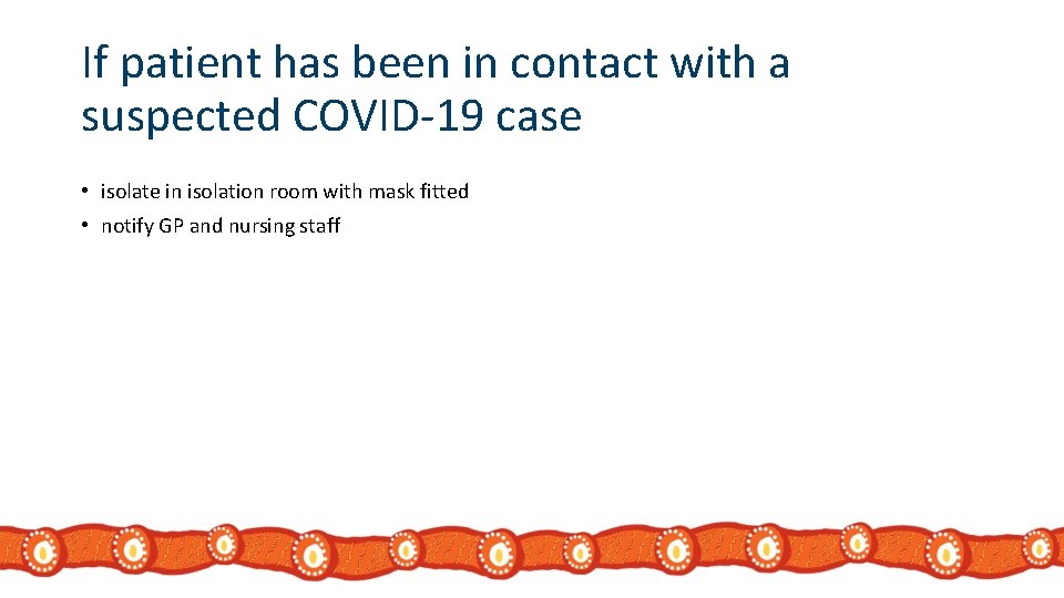 If patient has been in contact with a suspected COVID-19 case • isolate in