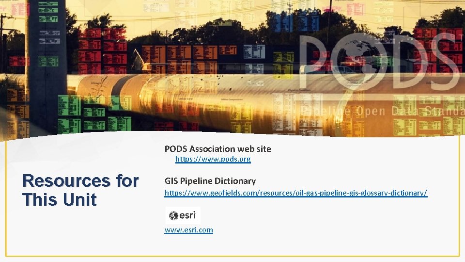 PODS Association web site https: //www. pods. org Resources for This Unit GIS Pipeline