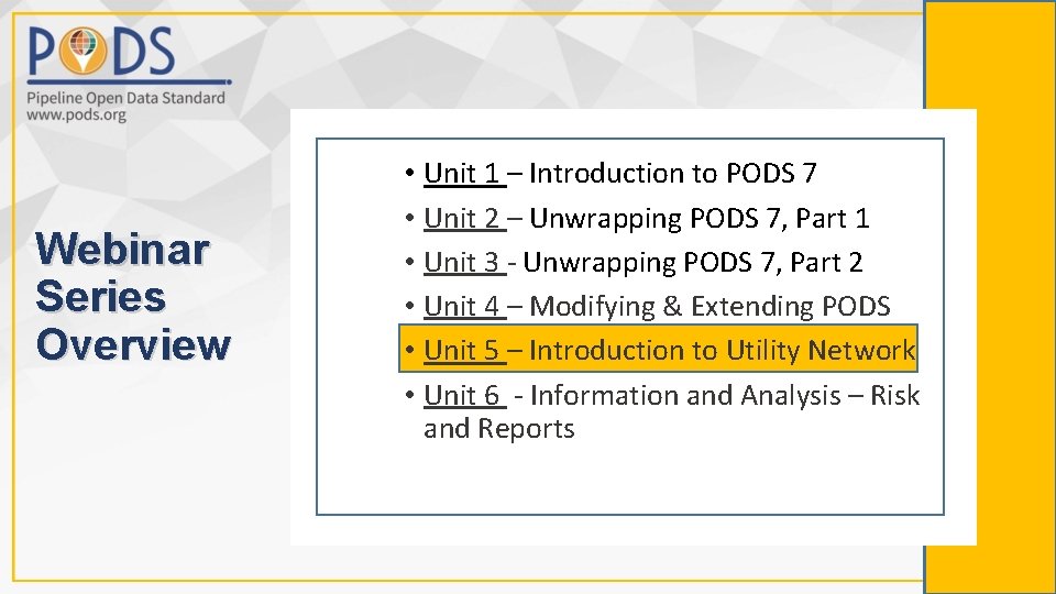 Webinar Series Overview • Unit 1 – Introduction to PODS 7 • Unit 2