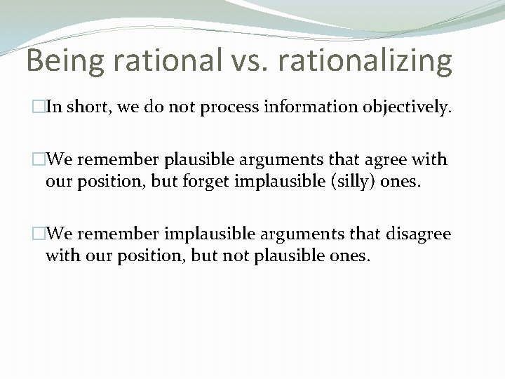 Being rational vs. rationalizing �In short, we do not process information objectively. �We remember