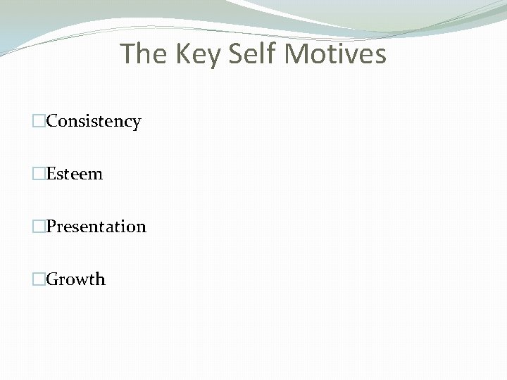 The Key Self Motives �Consistency �Esteem �Presentation �Growth 