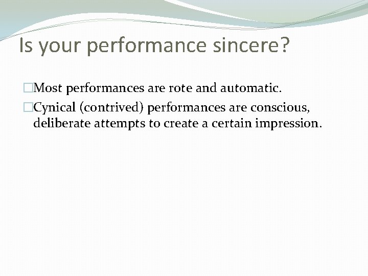 Is your performance sincere? �Most performances are rote and automatic. �Cynical (contrived) performances are