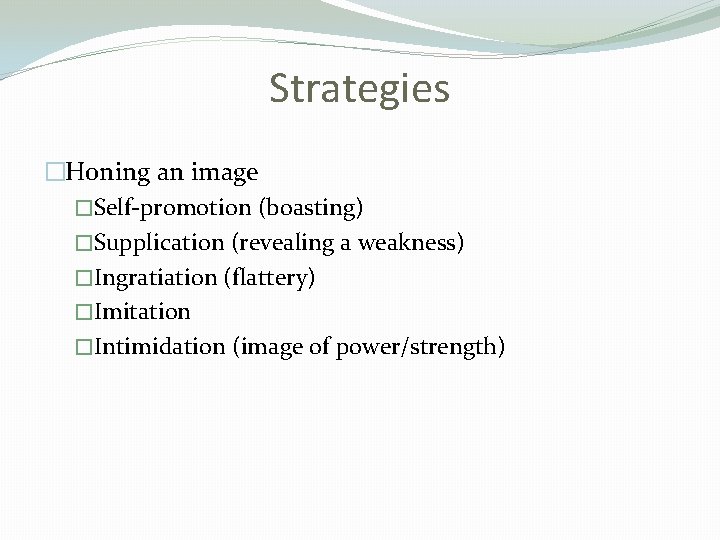 Strategies �Honing an image �Self-promotion (boasting) �Supplication (revealing a weakness) �Ingratiation (flattery) �Imitation �Intimidation