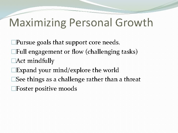 Maximizing Personal Growth �Pursue goals that support core needs. �Full engagement or flow (challenging