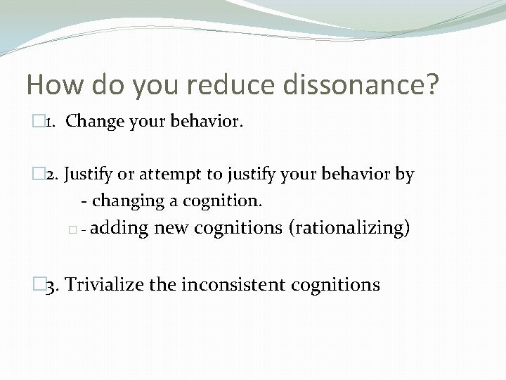 How do you reduce dissonance? � 1. Change your behavior. � 2. Justify or