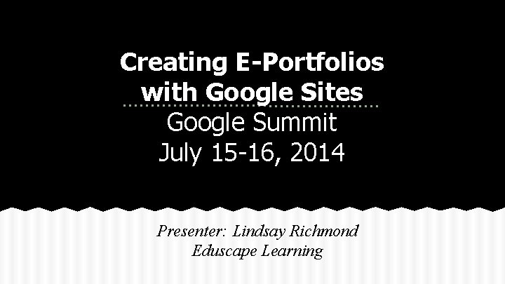 Creating E-Portfolios with Google Sites Google Summit July 15 -16, 2014 Presenter: Lindsay Richmond