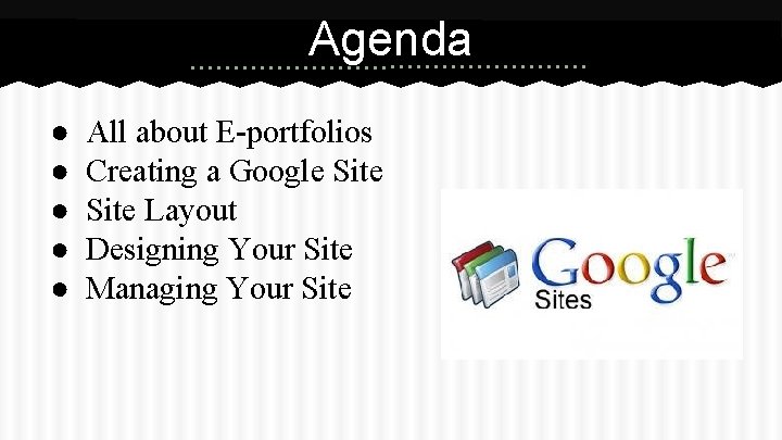 Agenda ● ● ● All about E-portfolios Creating a Google Site Layout Designing Your