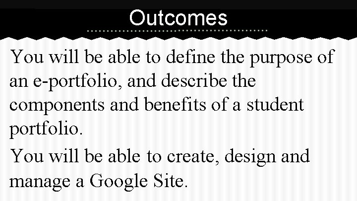 Outcomes You will be able to define the purpose of an e-portfolio, and describe