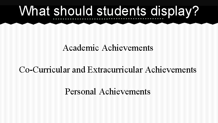 What should students display? Academic Achievements Co-Curricular and Extracurricular Achievements Personal Achievements 