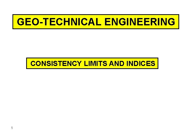 GEO-TECHNICAL ENGINEERING CONSISTENCY LIMITS AND INDICES 1 