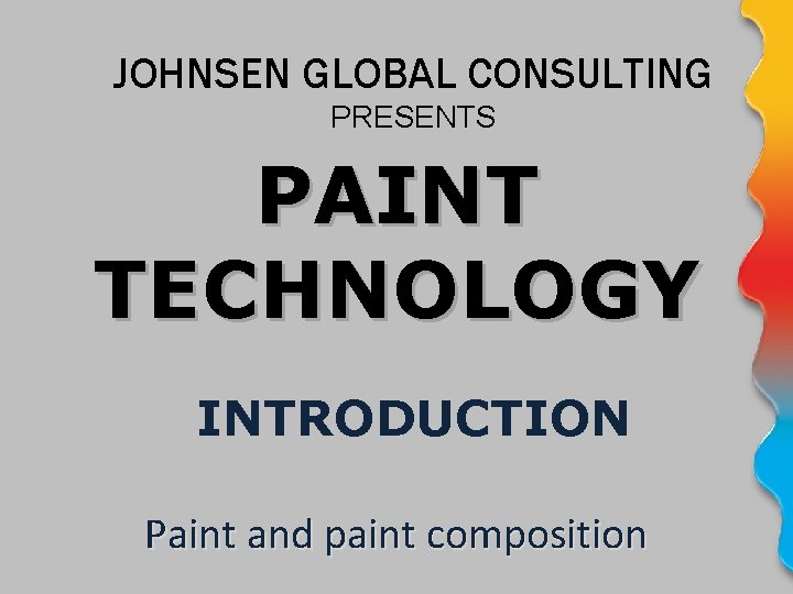 JOHNSEN GLOBAL CONSULTING PRESENTS PAINT TECHNOLOGY INTRODUCTION Paint and paint composition 