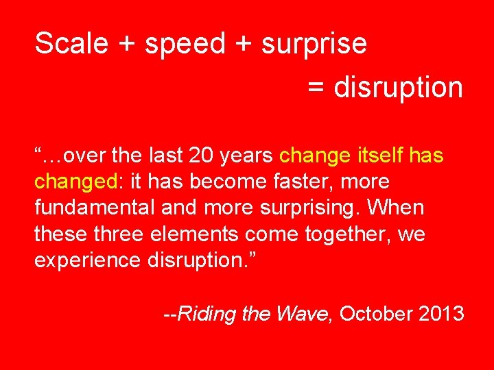 Scale + speed + surprise = disruption “…over the last 20 years change itself