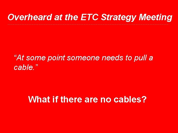 Overheard at the ETC Strategy Meeting “At some point someone needs to pull a