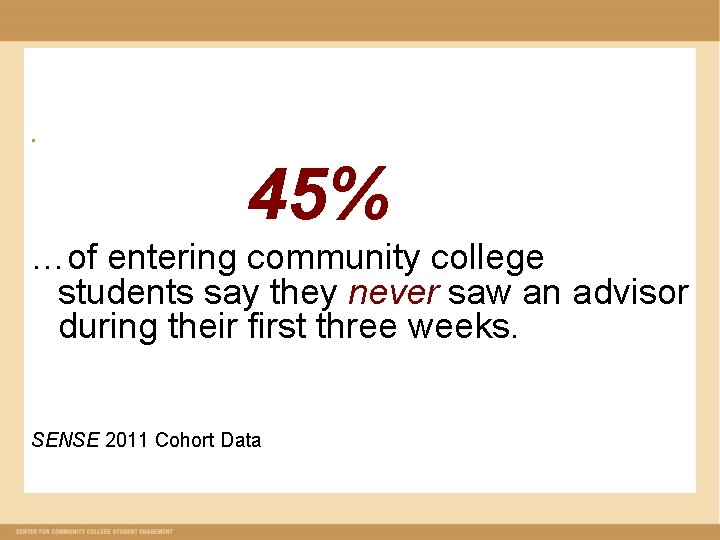 § 45% …of entering community college students say they never saw an advisor during