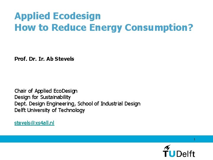 Applied Ecodesign How to Reduce Energy Consumption? Prof. Dr. Ir. Ab Stevels Chair of