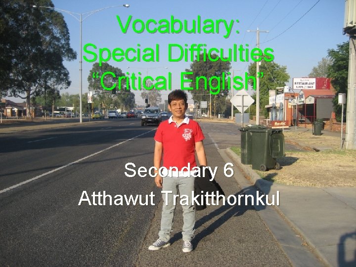 Vocabulary: Special Difficulties “Critical English” Secondary 6 Atthawut Trakitthornkul 