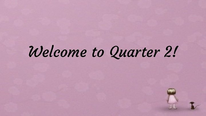 Welcome to Quarter 2! 
