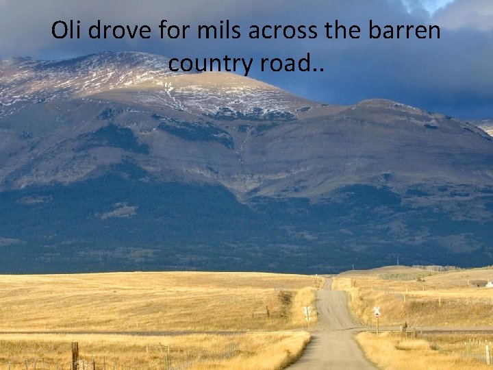 Oli drove for mils across the barren country road. . 