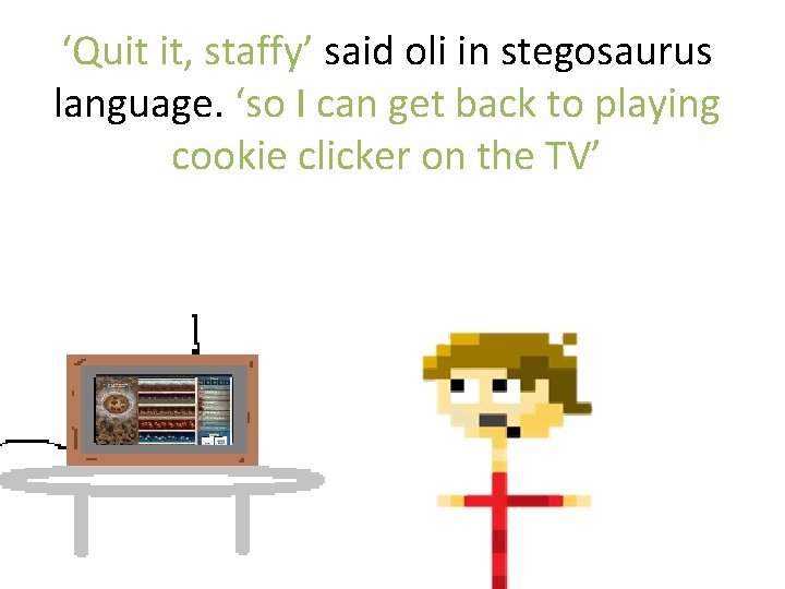 ‘Quit it, staffy’ said oli in stegosaurus language. ‘so I can get back to