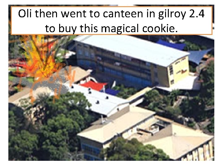 Oli then went to canteen in gilroy 2. 4 to buy this magical cookie.