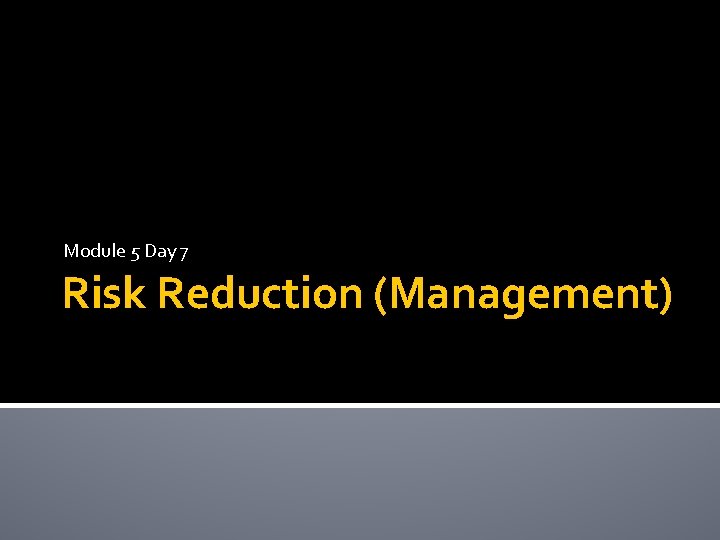 Module 5 Day 7 Risk Reduction (Management) 