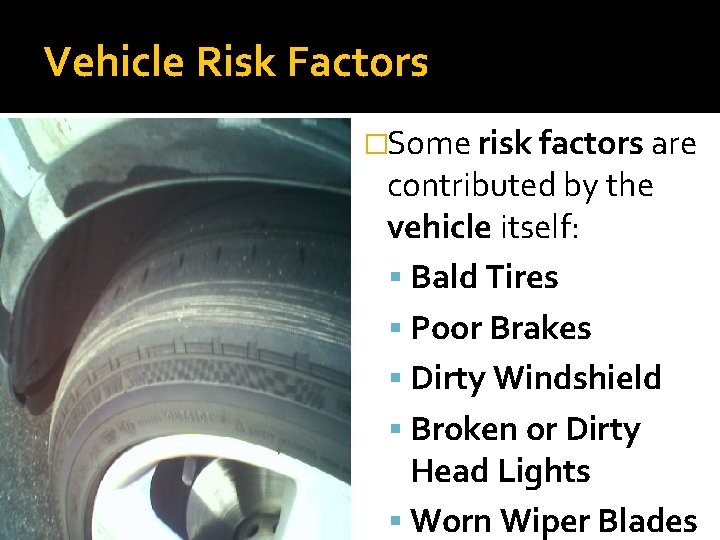 Vehicle Risk Factors �Some risk factors are contributed by the vehicle itself: Bald Tires