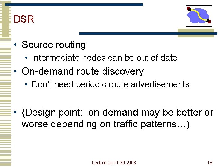 DSR • Source routing • Intermediate nodes can be out of date • On-demand DSR • Source routing • Intermediate nodes can be out of date • On-demand