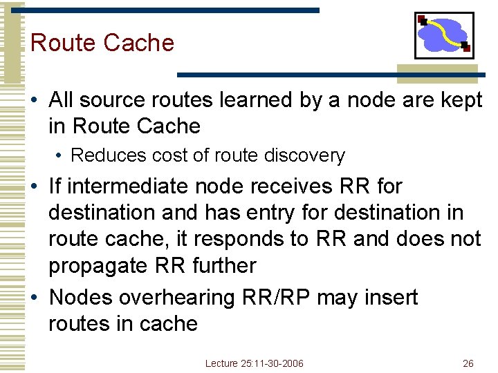 Route Cache • All source routes learned by a node are kept in Route Route Cache • All source routes learned by a node are kept in Route