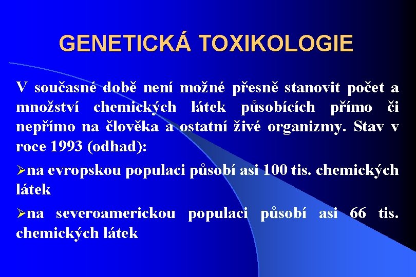 GENETICKÁ TOXIKOLOGIE V současné době není možné přesně stanovit počet a množství chemických látek