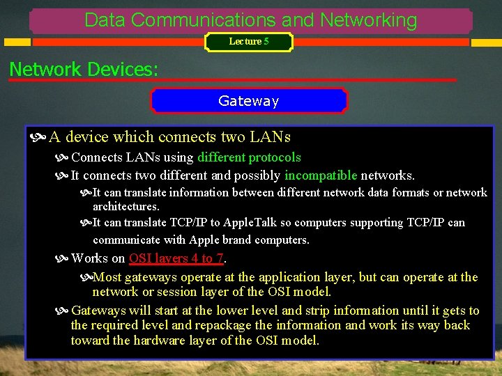 Data Communications and Networking Lecture 5 Network Devices: Gateway A device which connects two