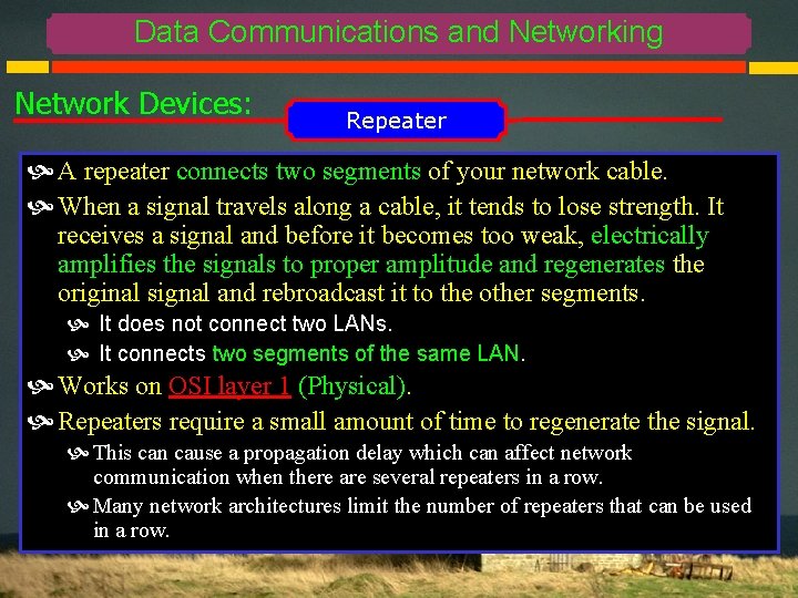 Data Communications and Networking Network Devices: Repeater A repeater connects two segments of your