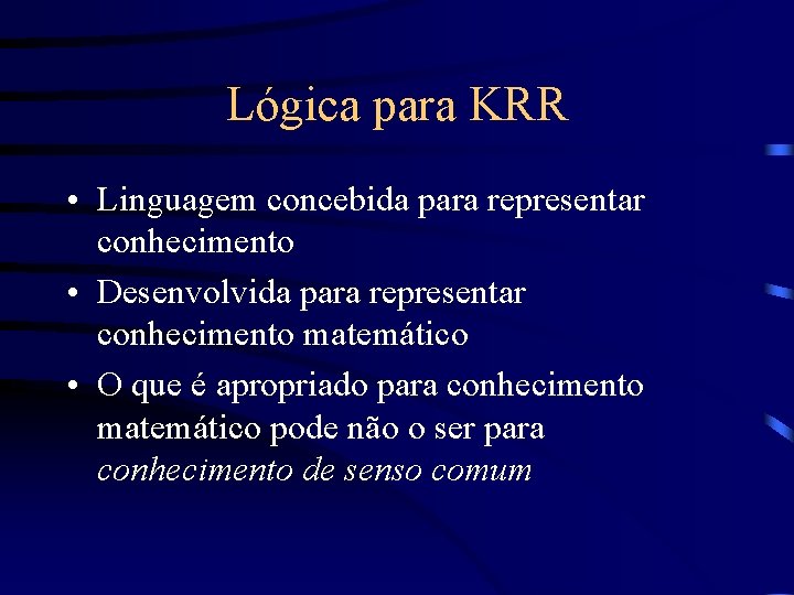 Lógica para KRR • Linguagem concebida para representar conhecimento • Desenvolvida para representar conhecimento