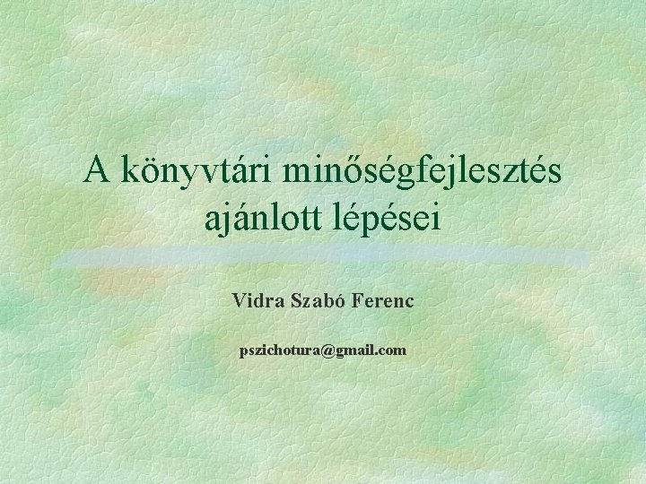 A könyvtári minőségfejlesztés ajánlott lépései Vidra Szabó Ferenc pszichotura@gmail. com 