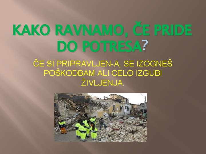 KAKO RAVNAMO, ČE PRIDE DO POTRESA ? ČE SI PRIPRAVLJEN-A, SE IZOGNEŠ POŠKODBAM ALI