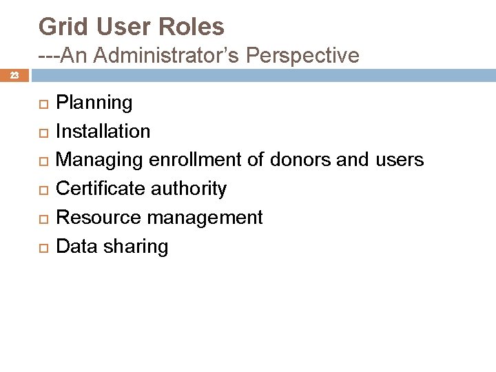 Grid User Roles ---An Administrator’s Perspective 23 Planning Installation Managing enrollment of donors and