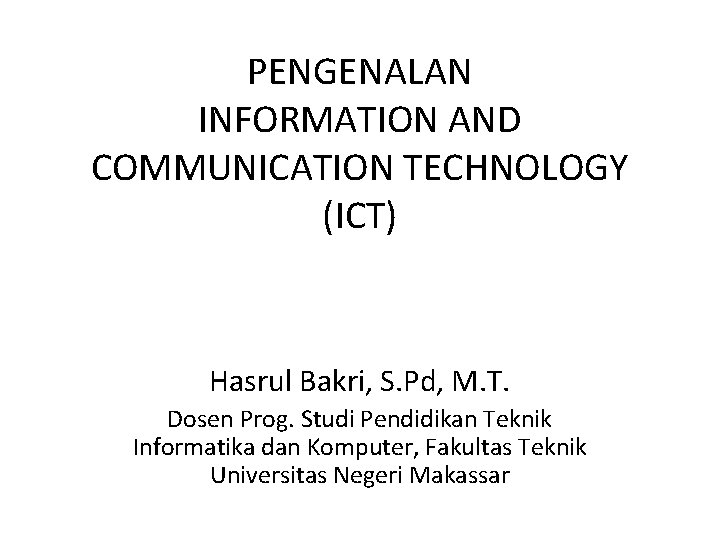 PENGENALAN INFORMATION AND COMMUNICATION TECHNOLOGY (ICT) Hasrul Bakri, S. Pd, M. T. Dosen Prog.