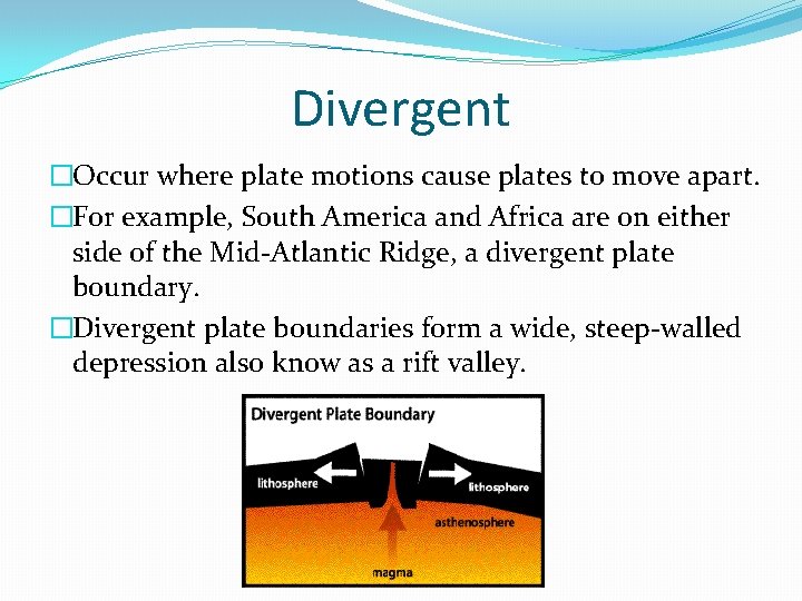 Divergent �Occur where plate motions cause plates to move apart. �For example, South America