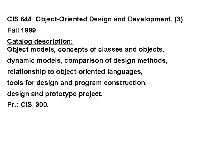 CIS 644 Object-Oriented Design and Development. (3) Fall 1999 Catalog description: Object models, concepts