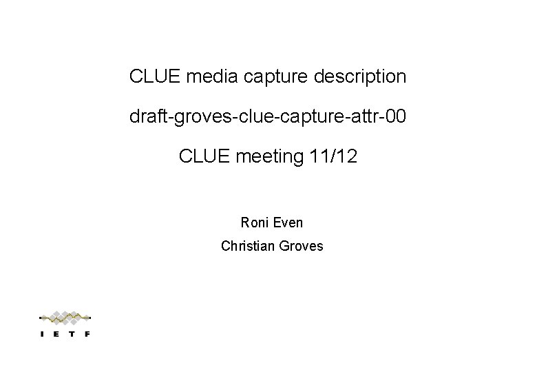 CLUE media capture description draft-groves-clue-capture-attr-00 CLUE meeting 11/12 Roni Even Christian Groves 