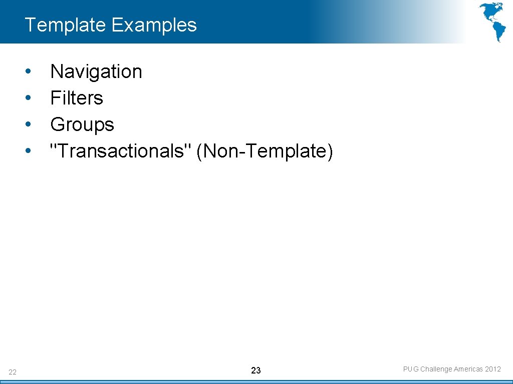 Template Examples • • 22 Navigation Filters Groups "Transactionals" (Non-Template) 23 PUG Challenge Americas