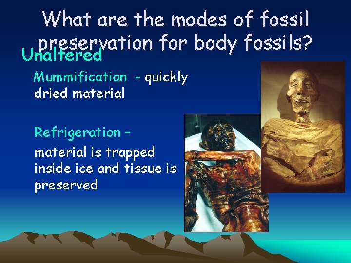 What are the modes of fossil preservation for body fossils? Unaltered Mummification - quickly