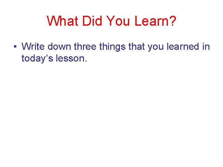 What Did You Learn? • Write down three things that you learned in today’s
