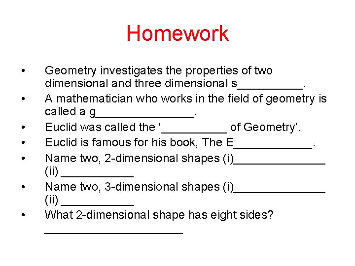 Homework • • Geometry investigates the properties of two dimensional and three dimensional s_____.