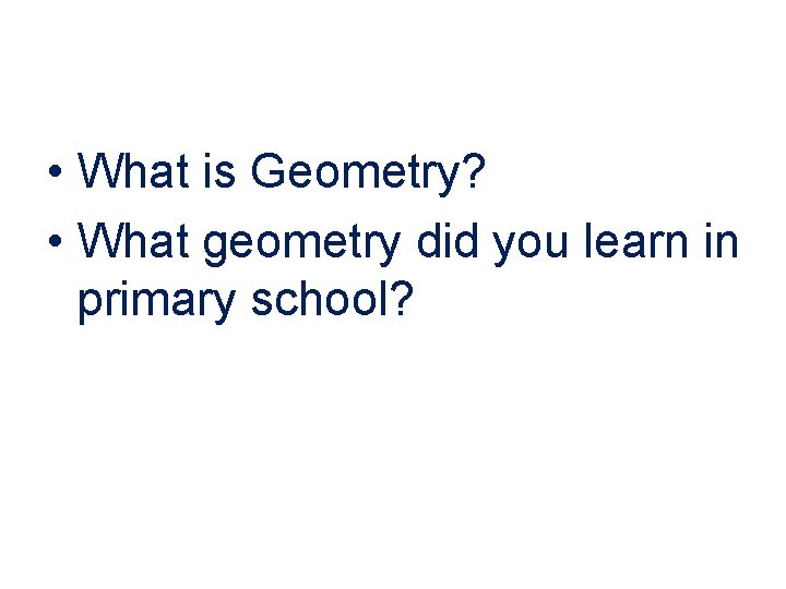  • What is Geometry? • What geometry did you learn in primary school?