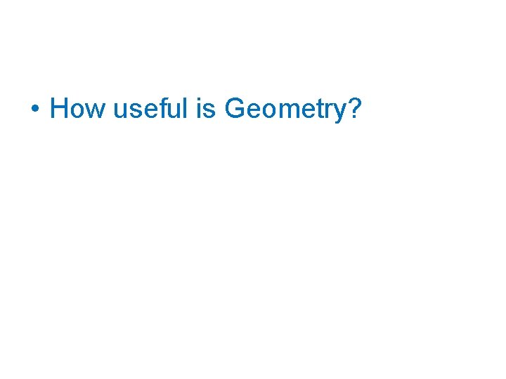  • How useful is Geometry? 