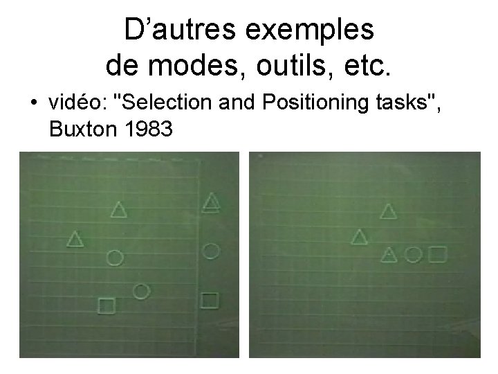 D’autres exemples de modes, outils, etc. • vidéo: "Selection and Positioning tasks", Buxton 1983