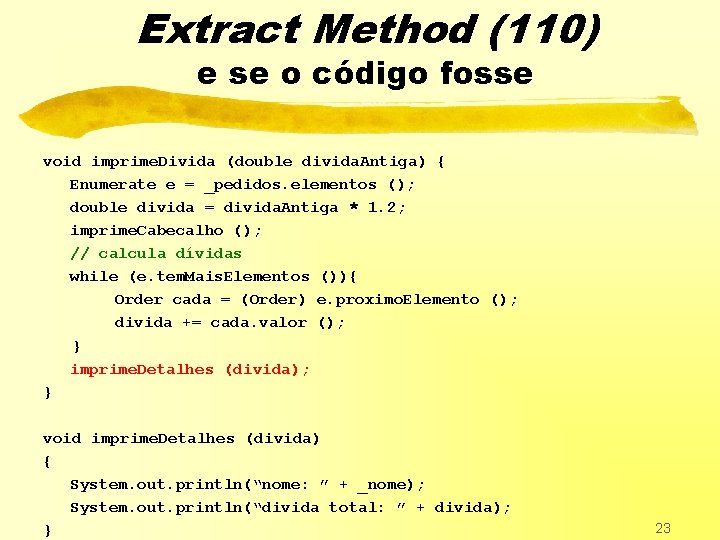 Extract Method (110) e se o código fosse void imprime. Divida (double divida. Antiga)