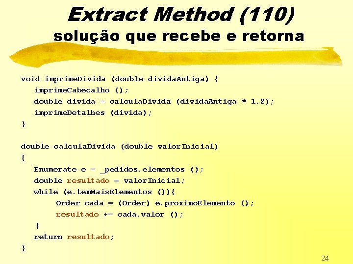 Extract Method (110) solução que recebe e retorna void imprime. Divida (double divida. Antiga)